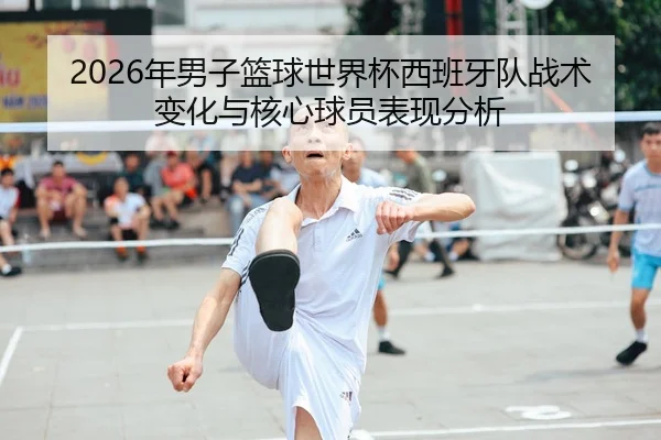 2026年男子篮球世界杯西班牙队战术变化与核心球员表现分析