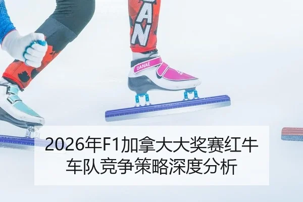 2026年F1加拿大大奖赛红牛车队竞争策略深度分析