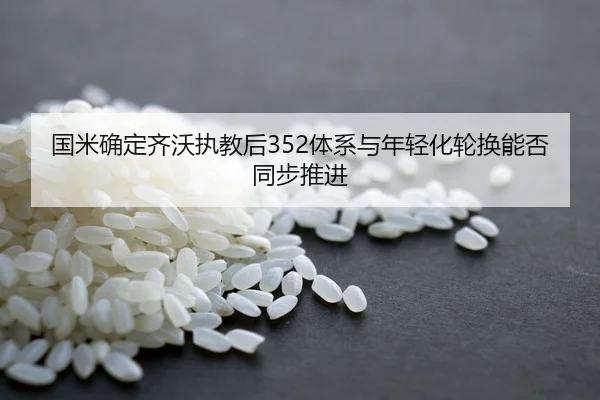 国米确定齐沃执教后352体系与年轻化轮换能否同步推进