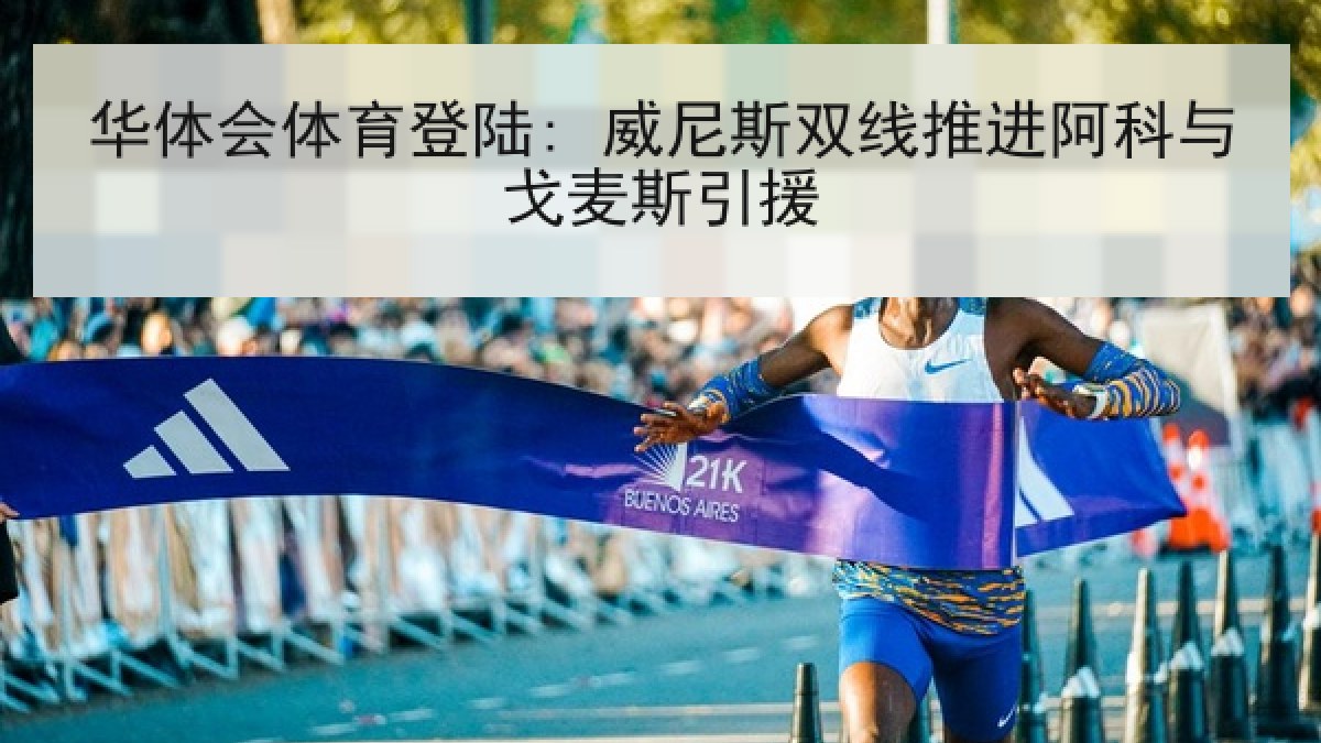 华体会体育登陆: 威尼斯双线推进阿科与戈麦斯引援 华体会体育登陆: 威尼斯双线推进阿科与戈麦斯引援