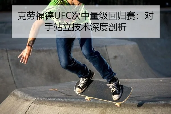 克劳福德UFC次中量级回归赛：对手站立技术深度剖析