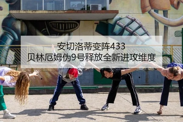 安切洛蒂变阵433 贝林厄姆伪9号释放全新进攻维度